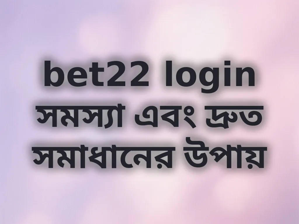 bet22 login সমস্যা এবং দ্রুত সমাধানের উপায়