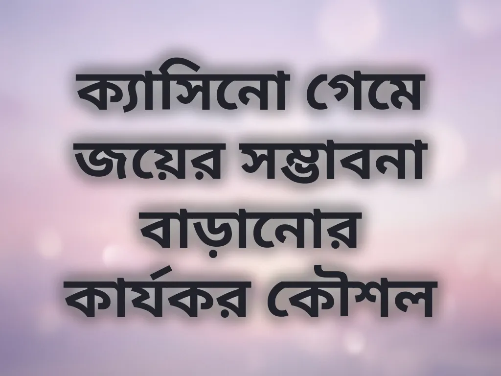 ক্যাসিনো গেমে জয়ের সম্ভাবনা বাড়ানোর কার্যকর কৌশল