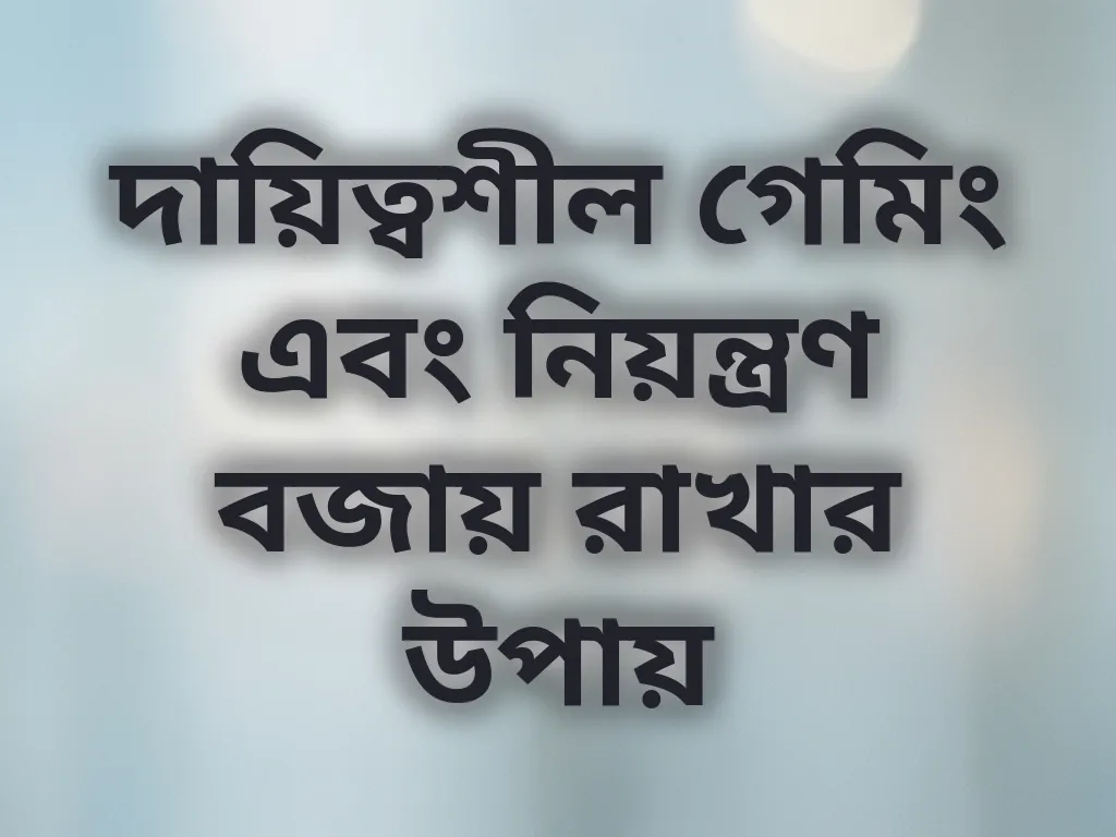 দায়িত্বশীল গেমিং এবং নিয়ন্ত্রণ বজায় রাখার উপায়